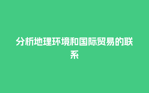 分析地理环境和国际贸易的联系