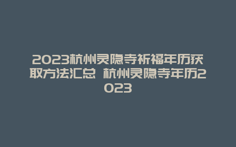 2024年杭州灵隐寺祈福年历获取方法汇总 杭州灵隐寺年历2024年