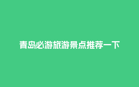 青岛必游旅游景点推荐一下