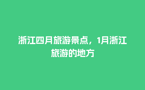 浙江四月旅游景点，1月浙江旅游的地方