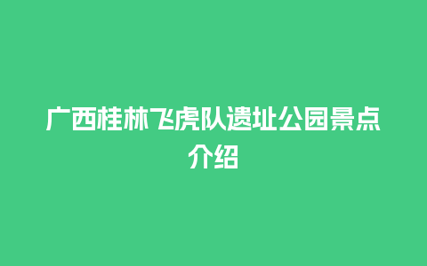 广西桂林飞虎队遗址公园景点介绍