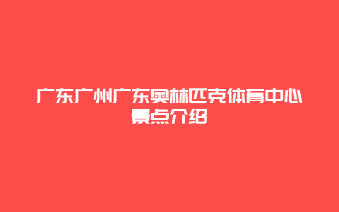 广东广州广东奥林匹克体育中心景点介绍