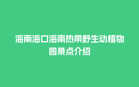 海南海口海南热带野生动植物园景点介绍