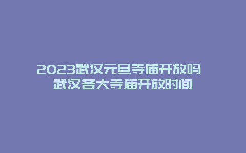 2024年武汉元旦寺庙开放吗 武汉各大寺庙开放时间