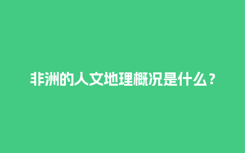 非洲的人文地理概况是什么？