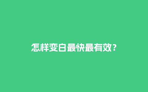 怎样变白最快最有效？