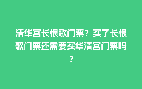 清华宫长恨歌门票？买了长恨歌门票还需要买华清宫门票吗？