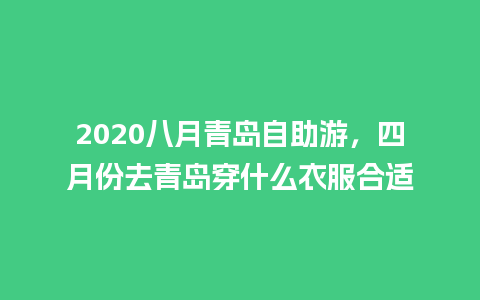 2020八月青岛自助游，四月份去青岛穿什么衣服合适