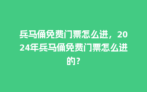 兵马俑免费门票怎么进，2024年兵马俑免费门票怎么进的？