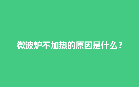 微波炉不加热的原因是什么？