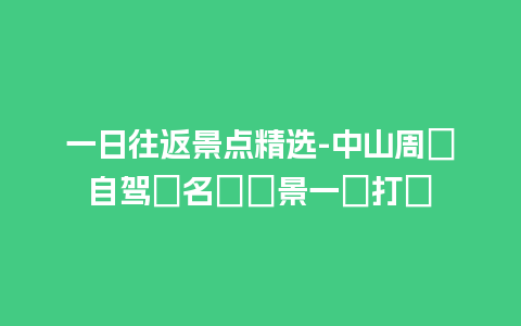 一日往返景点精选-中山周辺自驾遊名勝絶景一網打盡