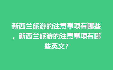 新西兰旅游的注意事项有哪些，新西兰旅游的注意事项有哪些英文？