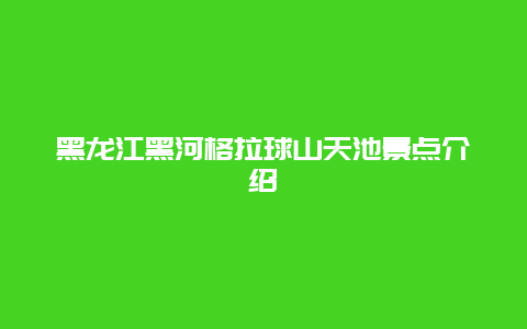 黑龙江黑河格拉球山天池景点介绍