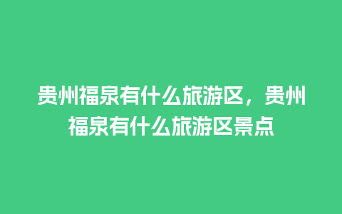 贵州福泉有什么旅游区，贵州福泉有什么旅游区景点