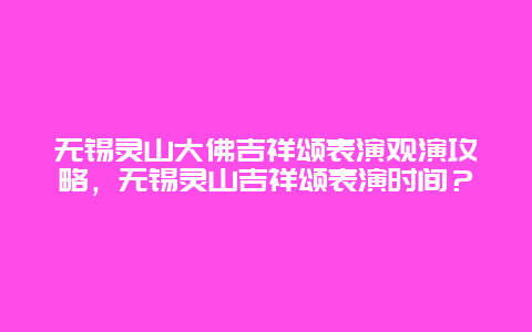 无锡灵山大佛吉祥颂表演观演攻略，无锡灵山吉祥颂表演时间？