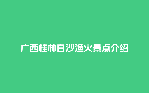 广西桂林白沙渔火景点介绍