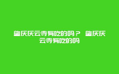 肇庆庆云寺有吃的吗？ 肇庆庆云寺有吃的吗