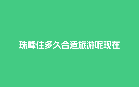 珠峰住多久合适旅游呢现在