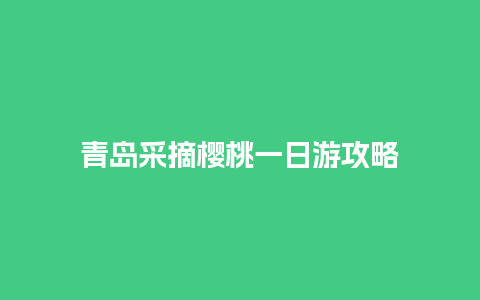 青岛采摘樱桃一日游攻略