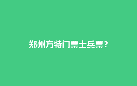 郑州方特门票士兵票？