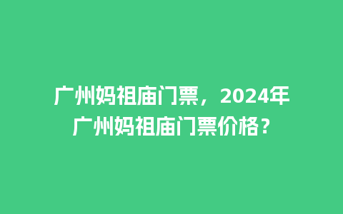 广州妈祖庙门票，2024年广州妈祖庙门票价格？