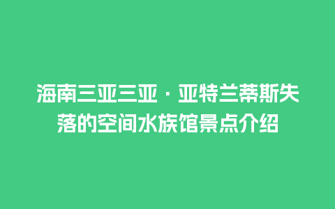 海南三亚三亚·亚特兰蒂斯失落的空间水族馆景点介绍