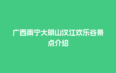 广西南宁大明山汉江欢乐谷景点介绍