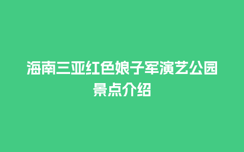 海南三亚红色娘子军演艺公园景点介绍