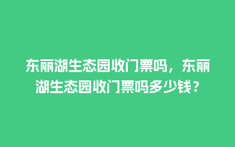 东丽湖生态园收门票吗，东丽湖生态园收门票吗多少钱？