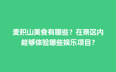 麦积山美食有哪些？在景区内能够体验哪些娱乐项目？