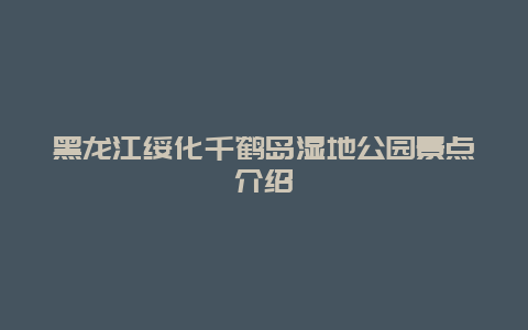 黑龙江绥化千鹤岛湿地公园景点介绍