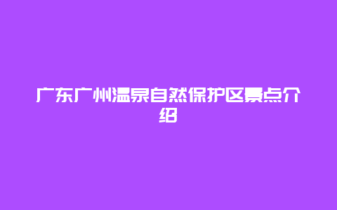 广东广州温泉自然保护区景点介绍