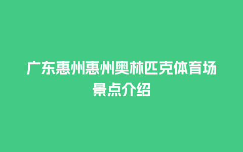 广东惠州惠州奥林匹克体育场景点介绍