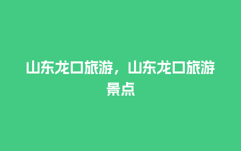 山东龙口旅游，山东龙口旅游景点