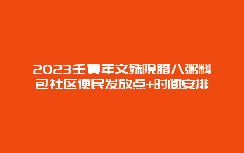 2024年壬寅年文殊院腊八粥料包社区便民发放点+时间安排