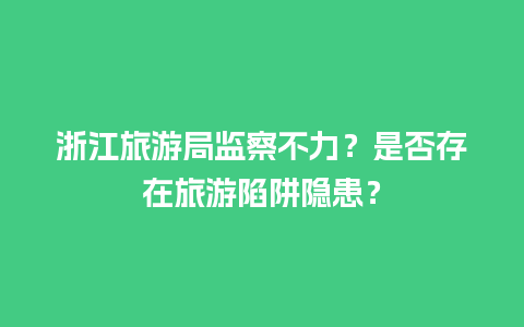 浙江旅游局监察不力？是否存在旅游陷阱隐患？