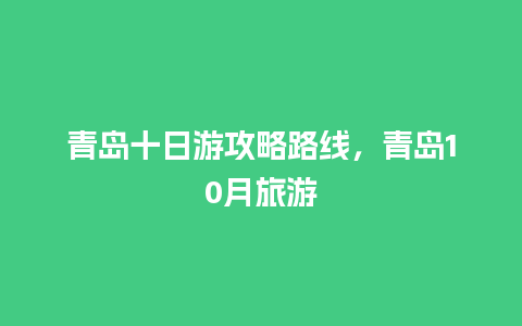 青岛十日游攻略路线，青岛10月旅游