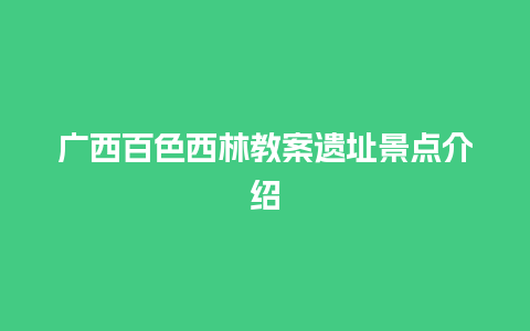 广西百色西林教案遗址景点介绍