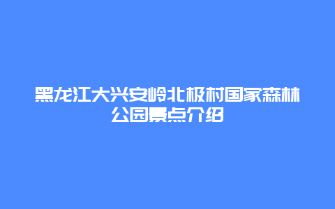 黑龙江大兴安岭北极村国家森林公园景点介绍