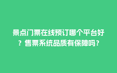 景点门票在线预订哪个平台好？售票系统品质有保障吗？