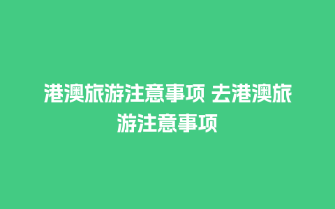 港澳旅游注意事项 去港澳旅游注意事项