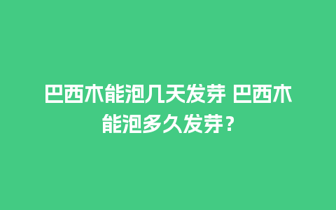 巴西木能泡几天发芽 巴西木能泡多久发芽？