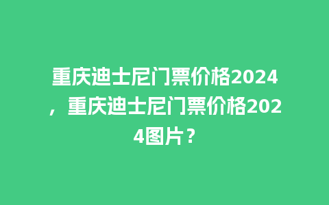 重庆迪士尼门票价格2024，重庆迪士尼门票价格2024图片？