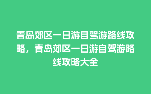 青岛郊区一日游自驾游路线攻略，青岛郊区一日游自驾游路线攻略大全