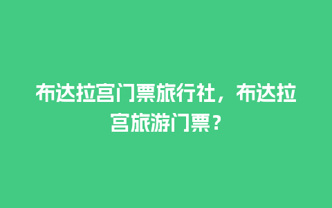 布达拉宫门票旅行社，布达拉宫旅游门票？