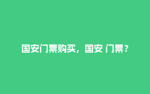 国安门票购买，国安 门票？