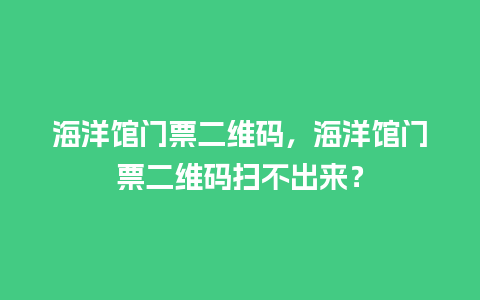 海洋馆门票二维码，海洋馆门票二维码扫不出来？