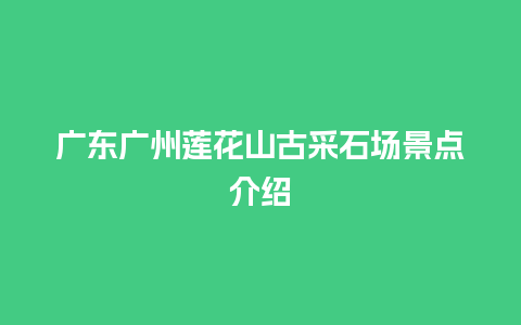 广东广州莲花山古采石场景点介绍