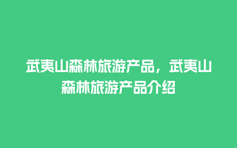 武夷山森林旅游产品，武夷山森林旅游产品介绍