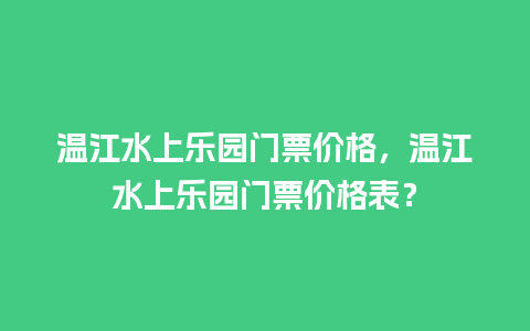 温江水上乐园门票价格，温江水上乐园门票价格表？